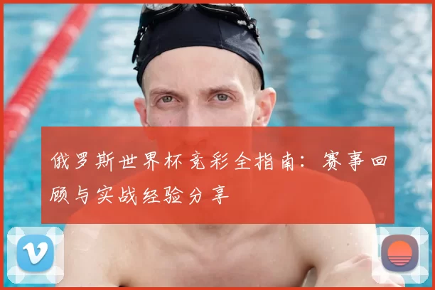 俄罗斯世界杯竞彩全指南:赛事回顾与实战经验分享