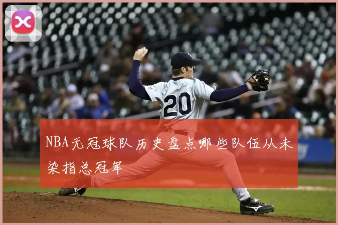 NBA无冠球队历史盘点哪些队伍从未染指总冠军