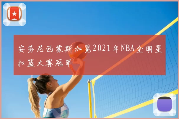 安芬尼西蒙斯加冕2021年NBA全明星扣篮大赛冠军