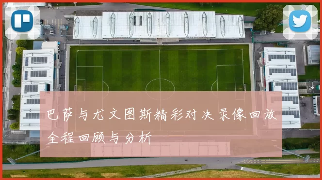 巴萨与尤文图斯精彩对决录像回放全程回顾与分析