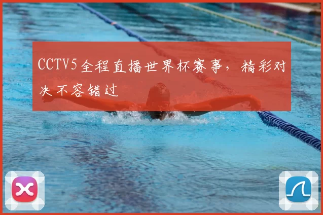 CCTV5全程直播世界杯赛事,精彩对决不容错过
