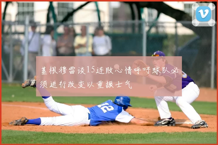 基根穆雷谈15连败心情呼吁球队必须进行改变以重振士气