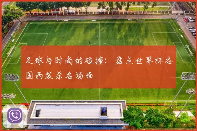 足球与时尚的碰撞:盘点世界杯各国西装杀名场面