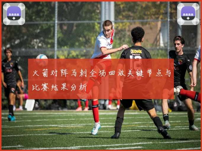 火箭对阵马刺全场回放关键节点与比赛结果分析