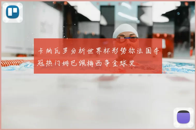 卡纳瓦罗分析世界杯形势称法国夺冠热门姆巴佩梅西争金球奖