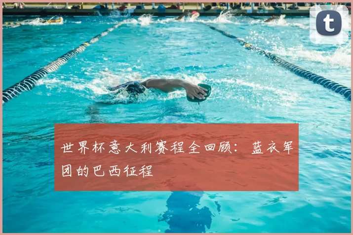 世界杯意大利赛程全回顾:蓝衣军团的巴西征程