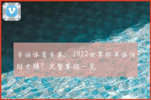 专访体育专家：2022世界杯具体何时开踢？完整赛程一览