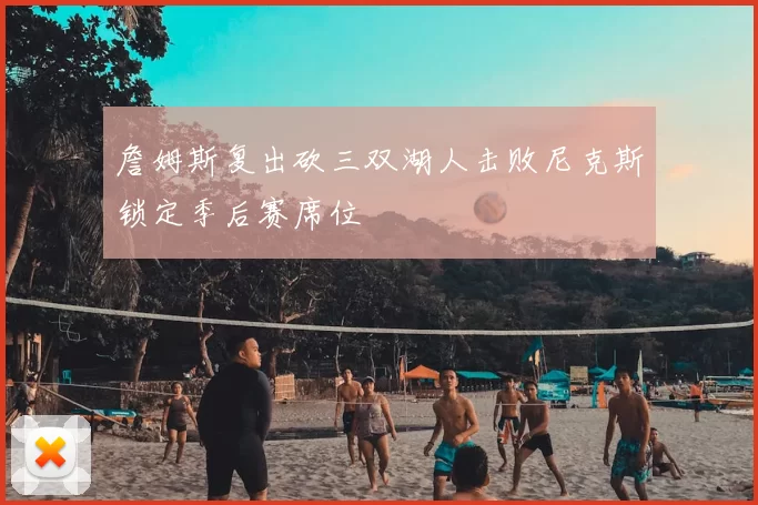 詹姆斯复出砍三双湖人击败尼克斯锁定季后赛席位