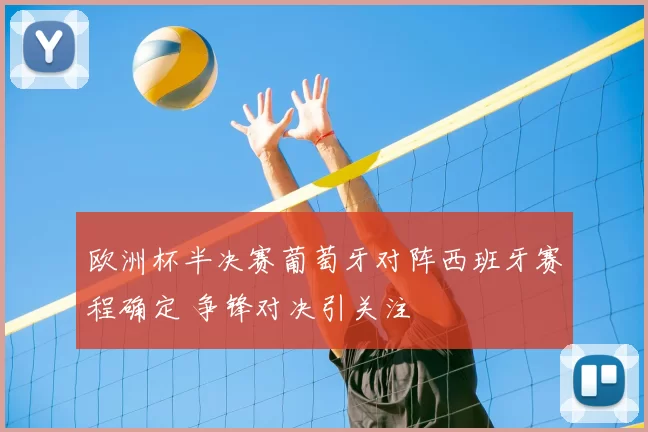 欧洲杯半决赛葡萄牙对阵西班牙赛程确定 争锋对决引关注