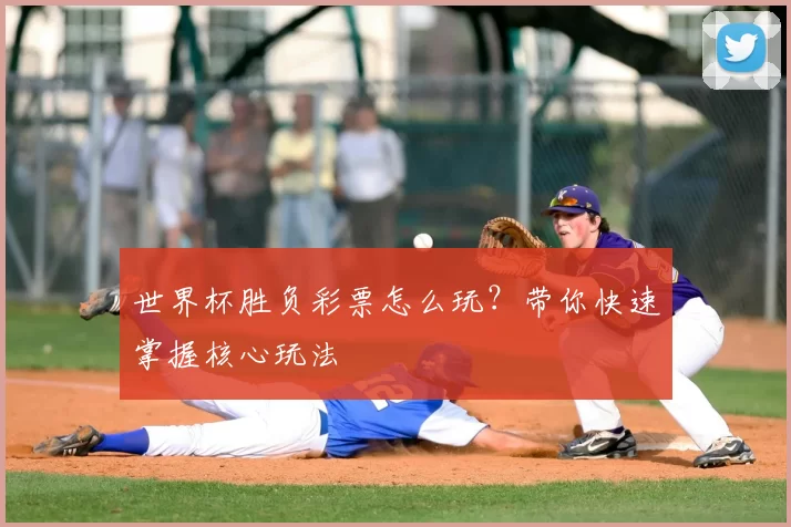 世界杯胜负彩票怎么玩？带你快速掌握核心玩法