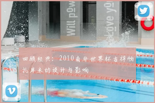 回顾经典：2010南非世界杯吉祥物扎库米的设计与影响