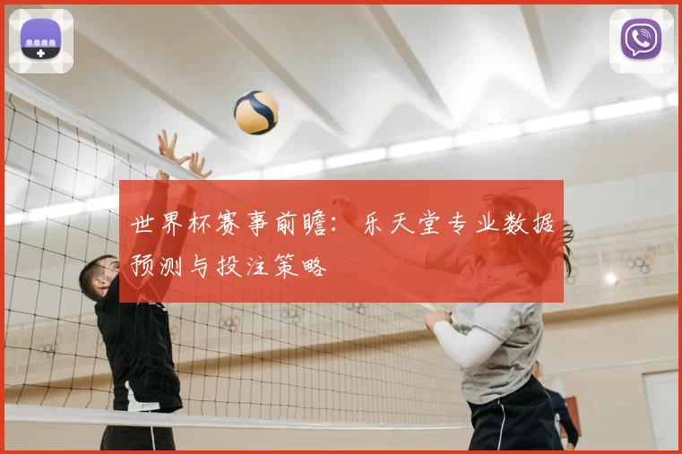 世界杯赛事前瞻:乐天堂专业数据预测与投注策略