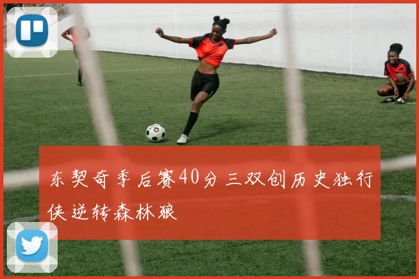 东契奇季后赛40分三双创历史独行侠逆转森林狼