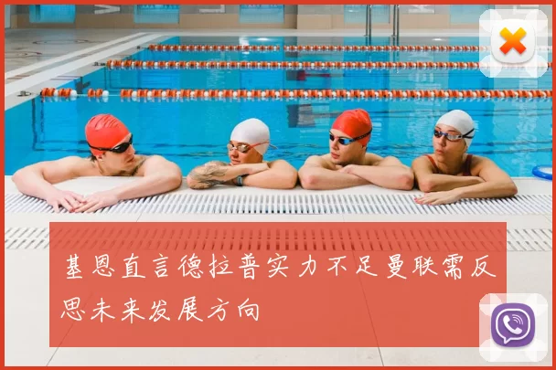 基恩直言德拉普实力不足曼联需反思未来发展方向