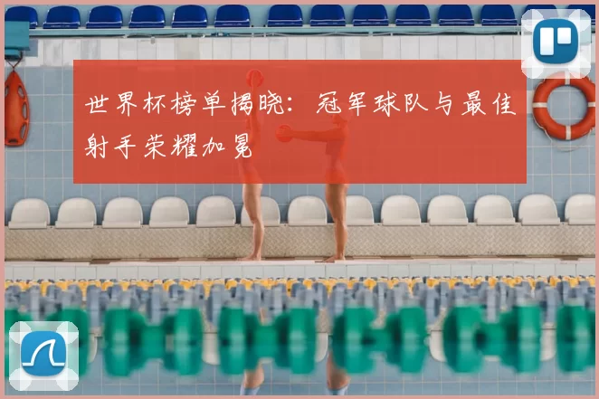 世界杯榜单揭晓:冠军球队与最佳射手荣耀加冕