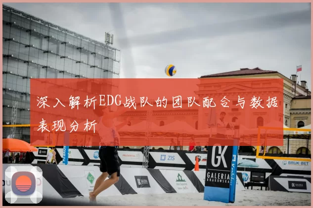 深入解析EDG战队的团队配合与数据表现分析