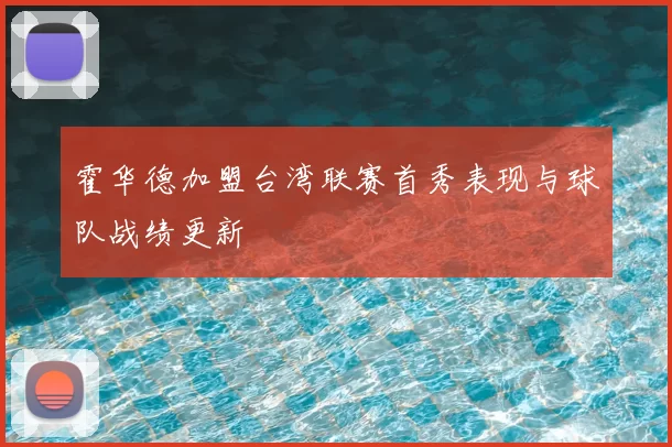 霍华德加盟台湾联赛首秀表现与球队战绩更新