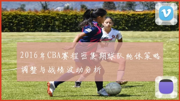 2016年CBA赛程密集期球队轮休策略调整与战绩波动分析