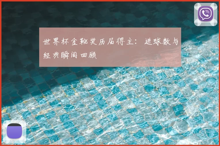 世界杯金靴奖历届得主：进球数与经典瞬间回顾