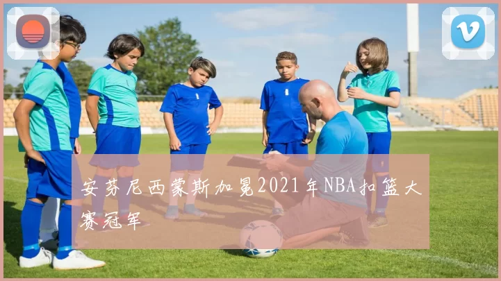 安芬尼西蒙斯加冕2021年NBA扣篮大赛冠军