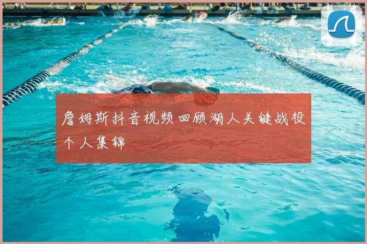詹姆斯抖音视频回顾湖人关键战役个人集锦