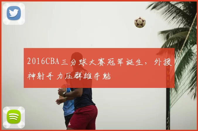 2016CBA三分球大赛冠军诞生，外援神射手力压群雄夺魁