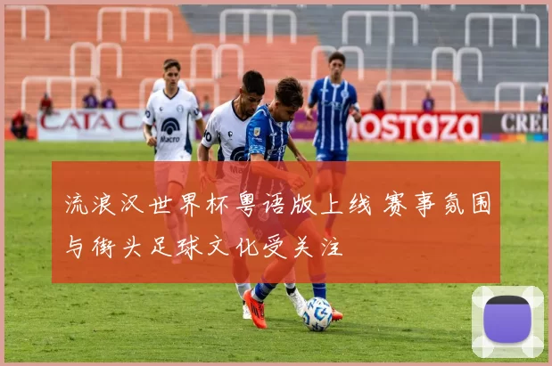 流浪汉世界杯粤语版上线 赛事氛围与街头足球文化受关注