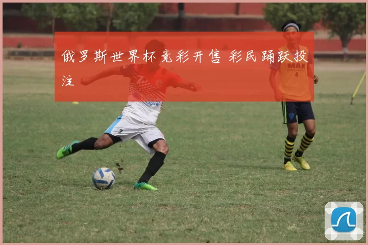 俄罗斯世界杯竞彩开售 彩民踊跃投注