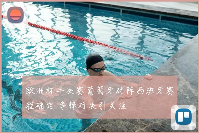 欧洲杯半决赛葡萄牙对阵西班牙赛程确定 争锋对决引关注