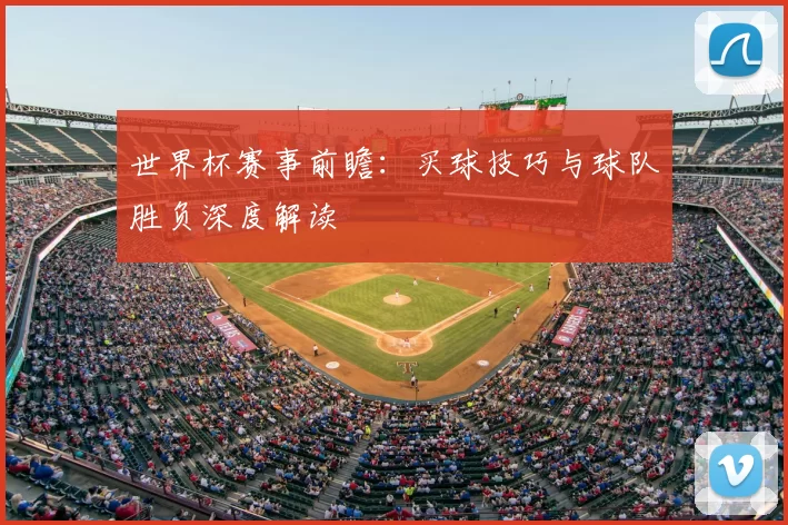 世界杯赛事前瞻:买球技巧与球队胜负深度解读