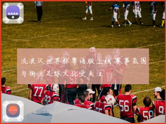 流浪汉世界杯粤语版上线 赛事氛围与街头足球文化受关注