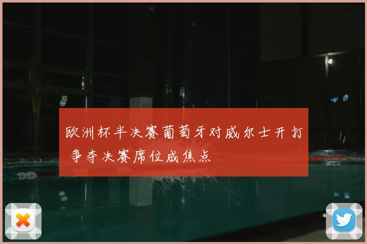 欧洲杯半决赛葡萄牙对威尔士开打 争夺决赛席位成焦点