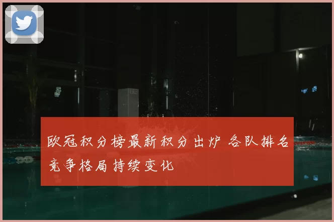 欧冠积分榜最新积分出炉 各队排名竞争格局持续变化
