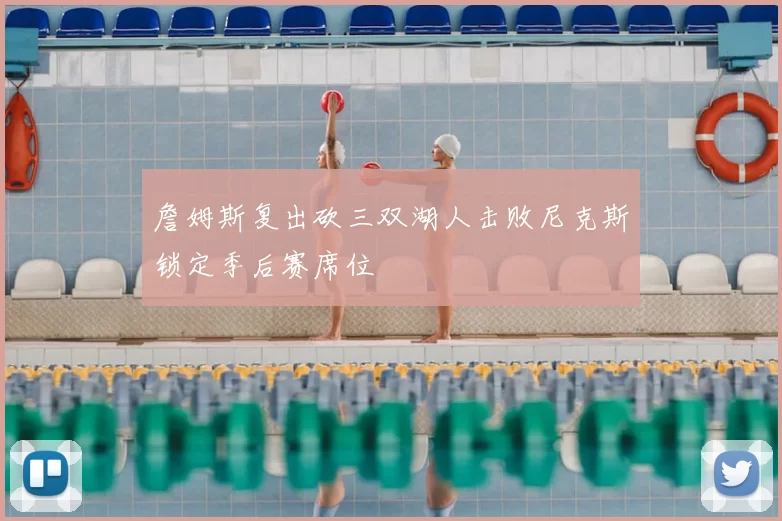 詹姆斯复出砍三双湖人击败尼克斯锁定季后赛席位