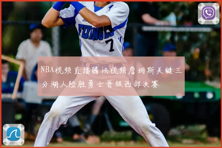 NBA视频直播腾讯视频詹姆斯关键三分湖人险胜勇士晋级西部决赛