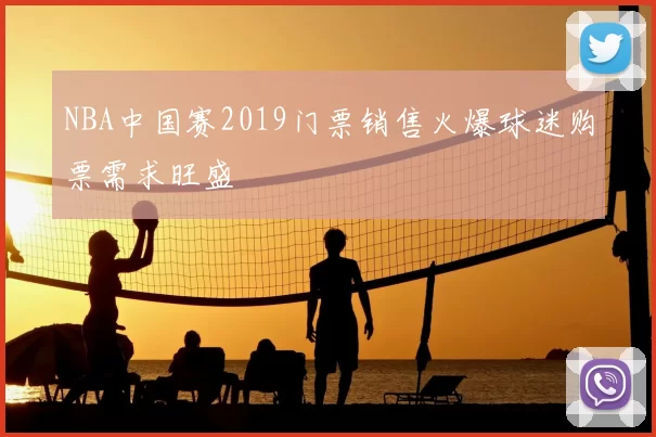 NBA中国赛2019门票销售火爆球迷购票需求旺盛