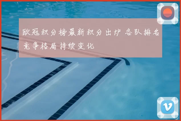 欧冠积分榜最新积分出炉 各队排名竞争格局持续变化