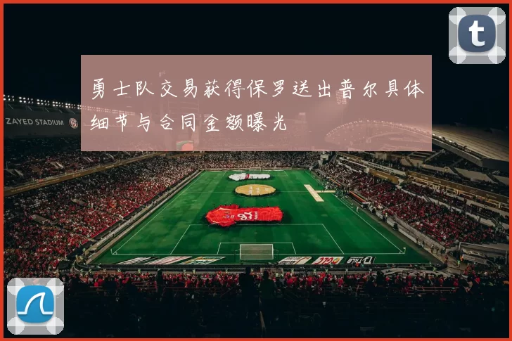 勇士队交易获得保罗送出普尔具体细节与合同金额曝光