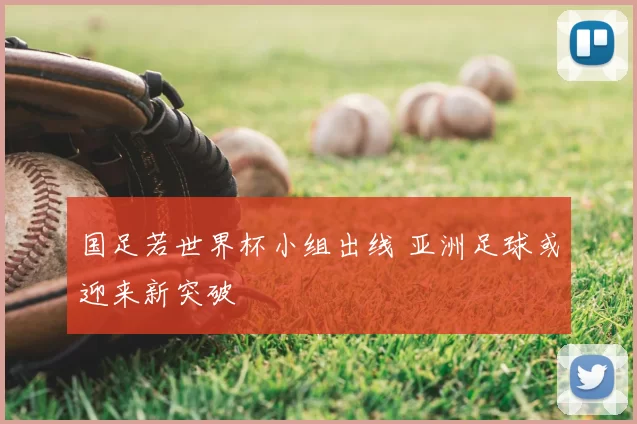 国足若世界杯小组出线 亚洲足球或迎来新突破