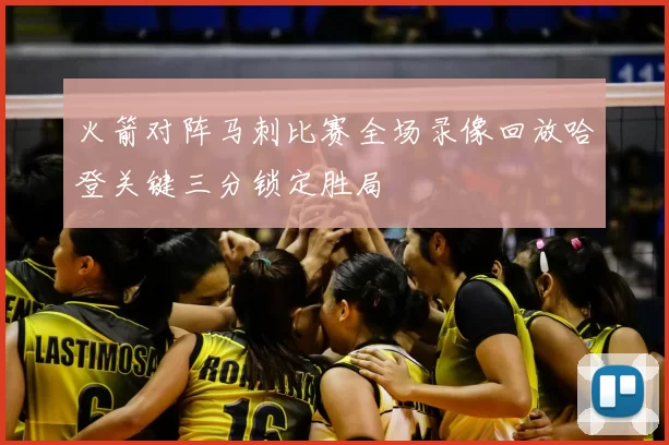 火箭对阵马刺比赛全场录像回放哈登关键三分锁定胜局
