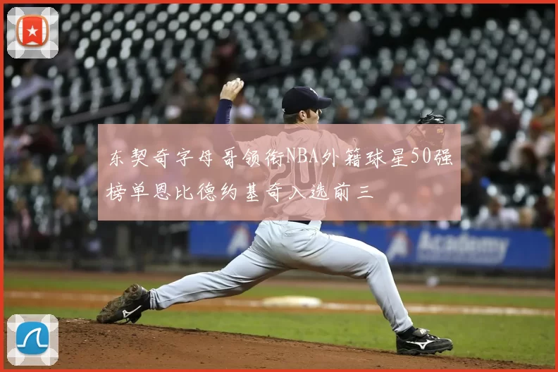 东契奇字母哥领衔NBA外籍球星50强榜单恩比德约基奇入选前三