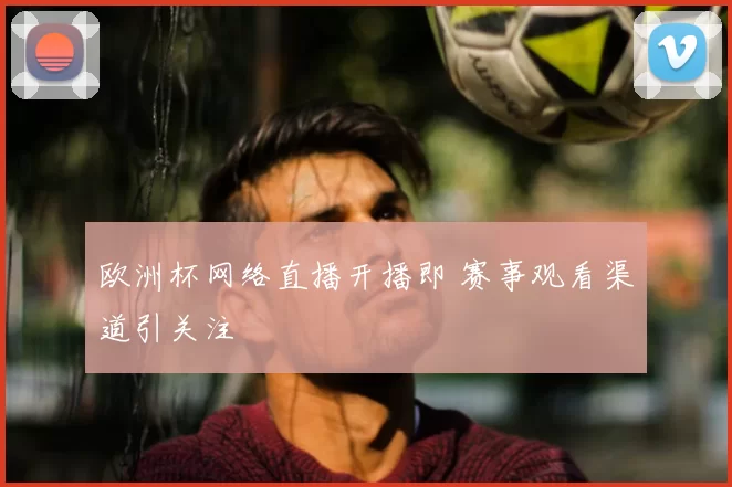 欧洲杯网络直播开播即 赛事观看渠道引关注