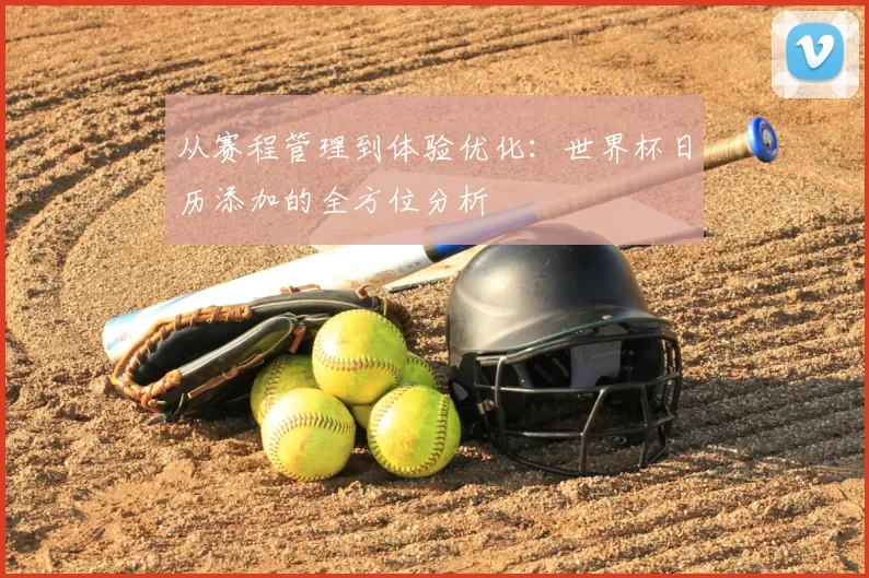 从赛程管理到体验优化:世界杯日历添加的全方位分析