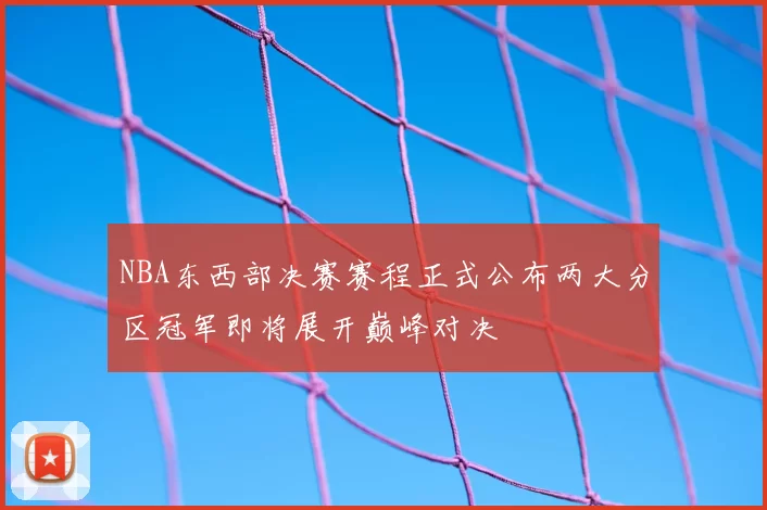 NBA东西部决赛赛程正式公布两大分区冠军即将展开巅峰对决