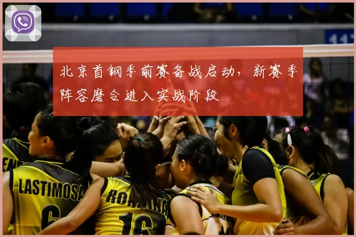 北京首钢季前赛备战启动,新赛季阵容磨合进入实战阶段