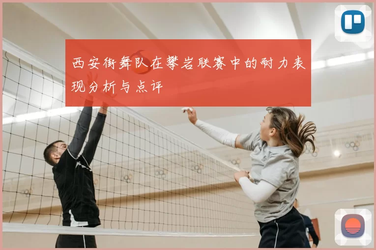 西安街舞队在攀岩联赛中的耐力表现分析与点评