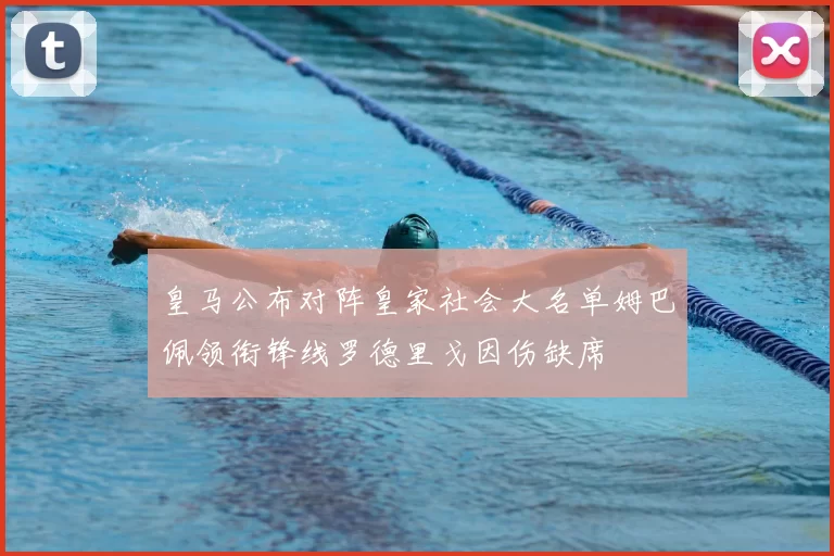 皇马公布对阵皇家社会大名单姆巴佩领衔锋线罗德里戈因伤缺席