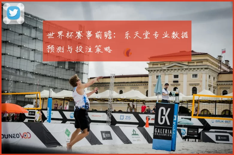 世界杯赛事前瞻:乐天堂专业数据预测与投注策略