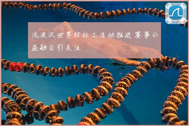 流浪汉世界杯社工活动推进 赛事公益融合引关注