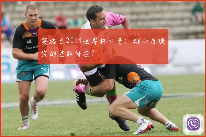 英格兰2014世界杯口号:雄心与现实的差距何在?